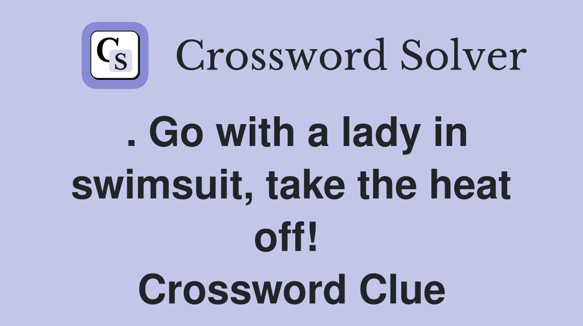 . Go with a lady in swimsuit, take the heat off!  Crossword Clue