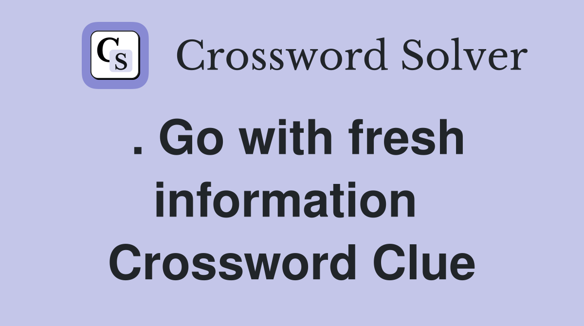 . Go with fresh information  Crossword Clue