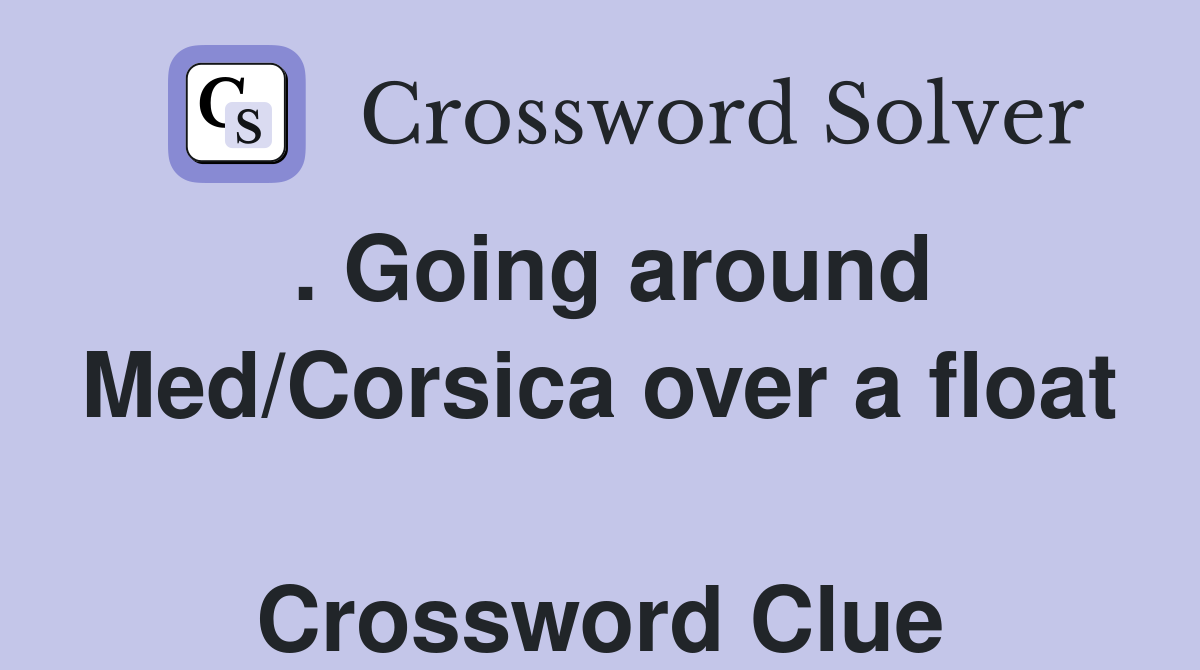 . Going around Med/Corsica over a float  Crossword Clue