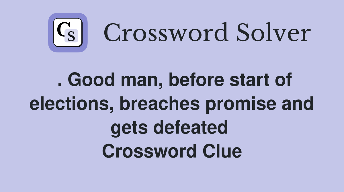 . Good man, before start of elections, breaches promise and gets defeated  Crossword Clue
