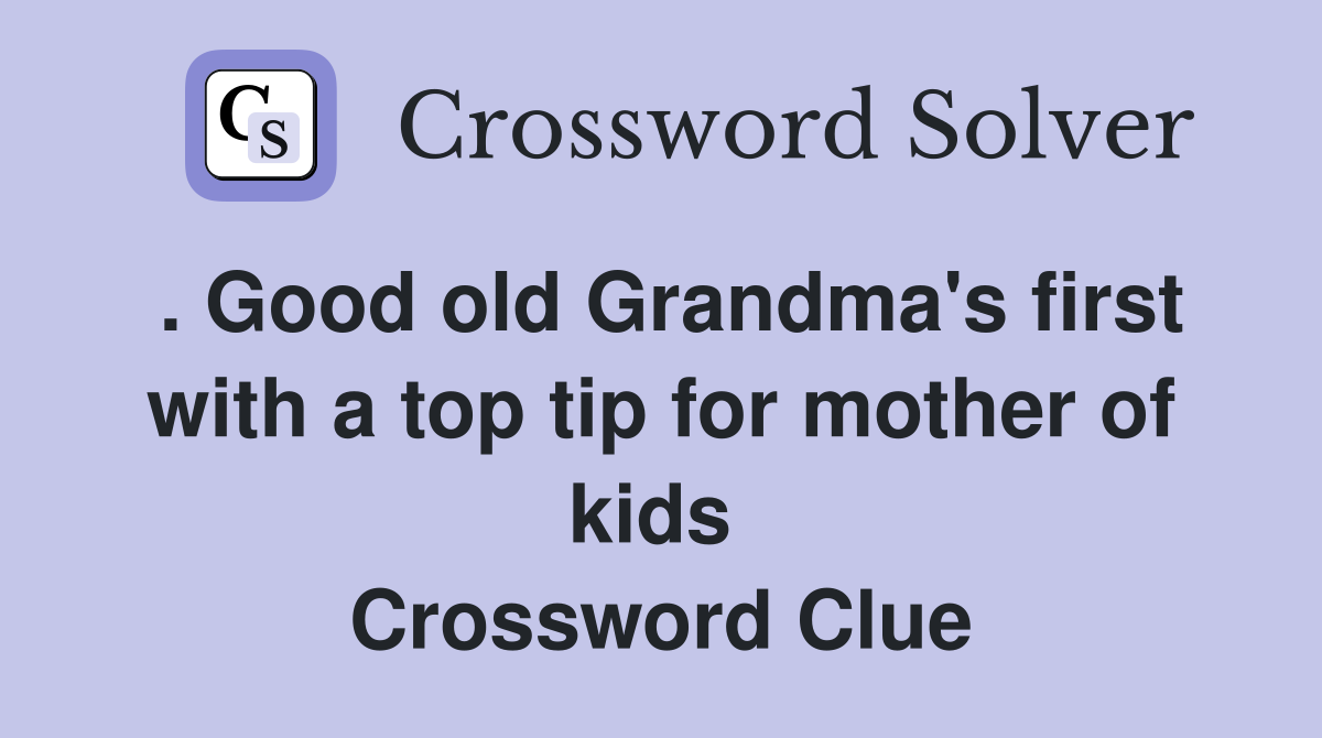 . Good old Grandma's first with a top tip for mother of kids  Crossword Clue