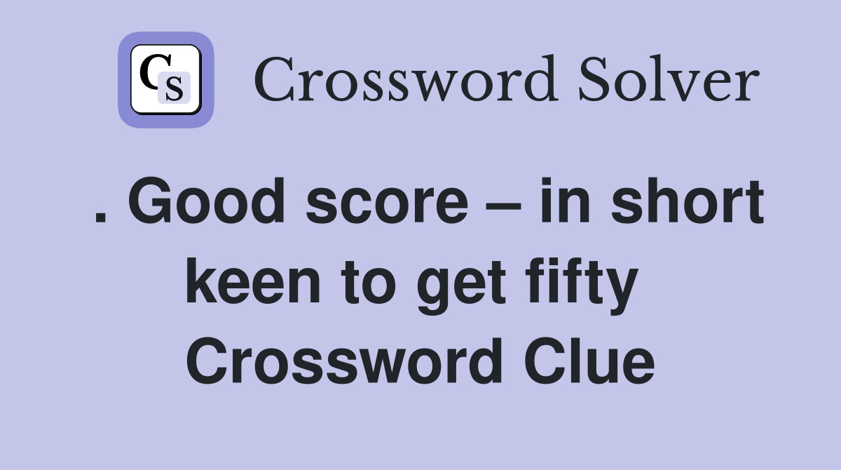 . Good score – in short keen to get fifty  Crossword Clue
