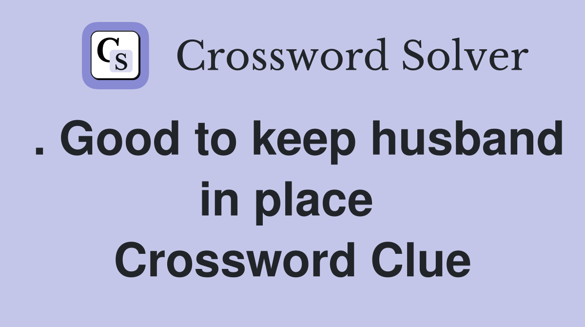 . Good to keep husband in place  Crossword Clue