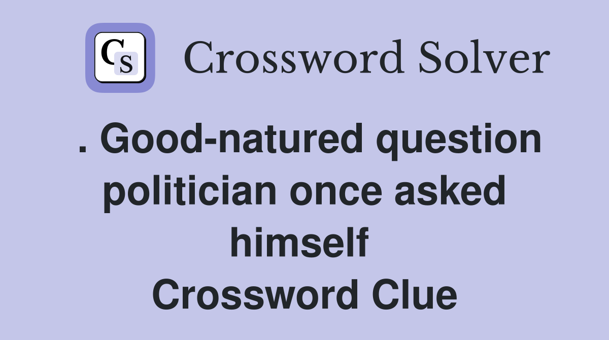 . Good-natured question politician once asked himself  Crossword Clue