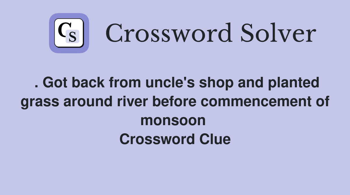. Got back from uncle's shop and planted grass around river before commencement of monsoon  Crossword Clue