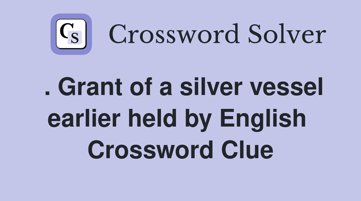 . Grant of a silver vessel earlier held by English  Crossword Clue
