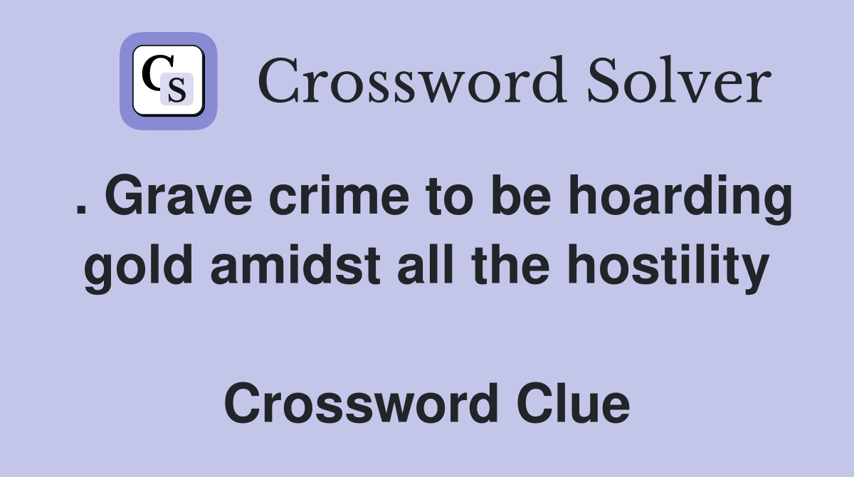 . Grave crime to be hoarding gold amidst all the hostility  Crossword Clue