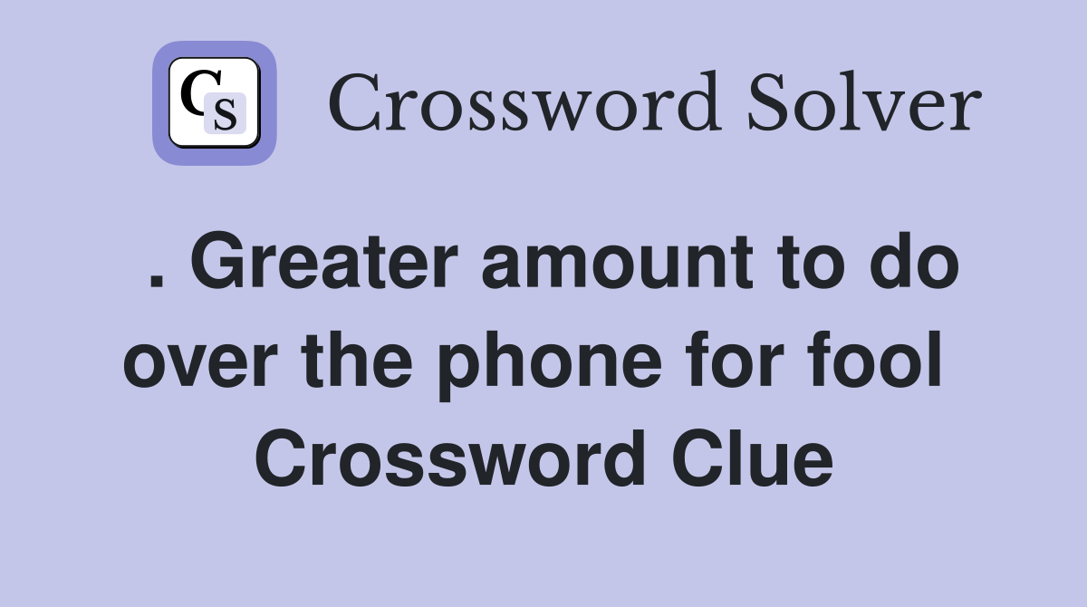 . Greater amount to do over the phone for fool  Crossword Clue