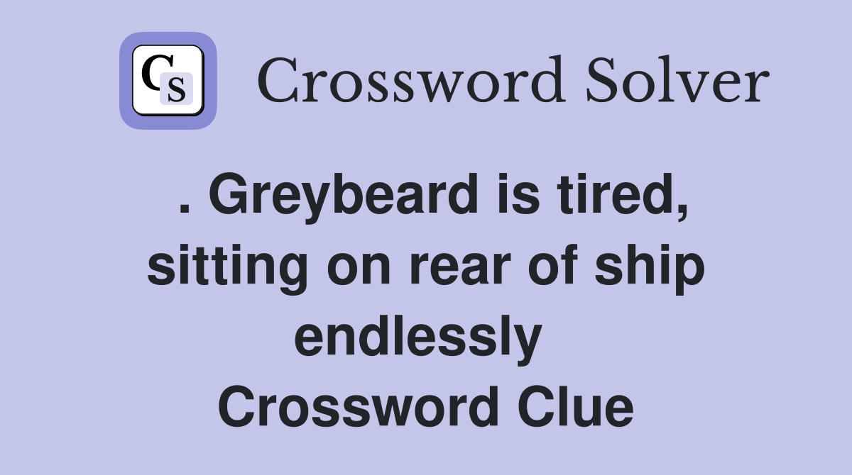 . Greybeard is tired, sitting on rear of ship endlessly  Crossword Clue