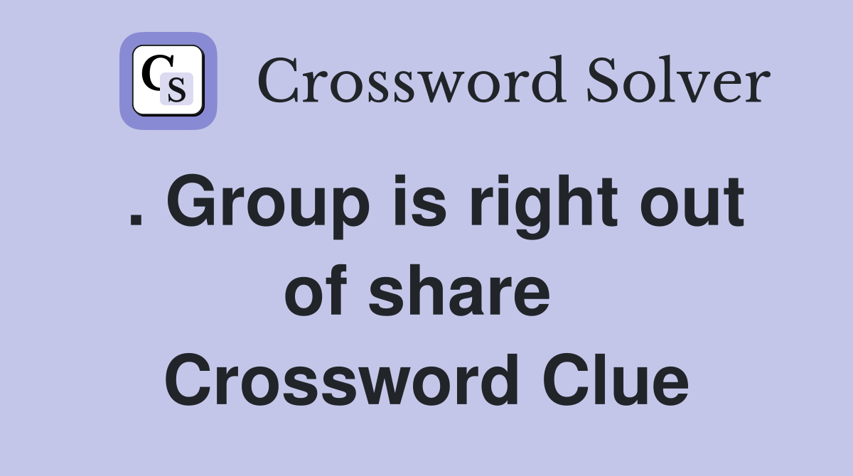 . Group is right out of share  Crossword Clue