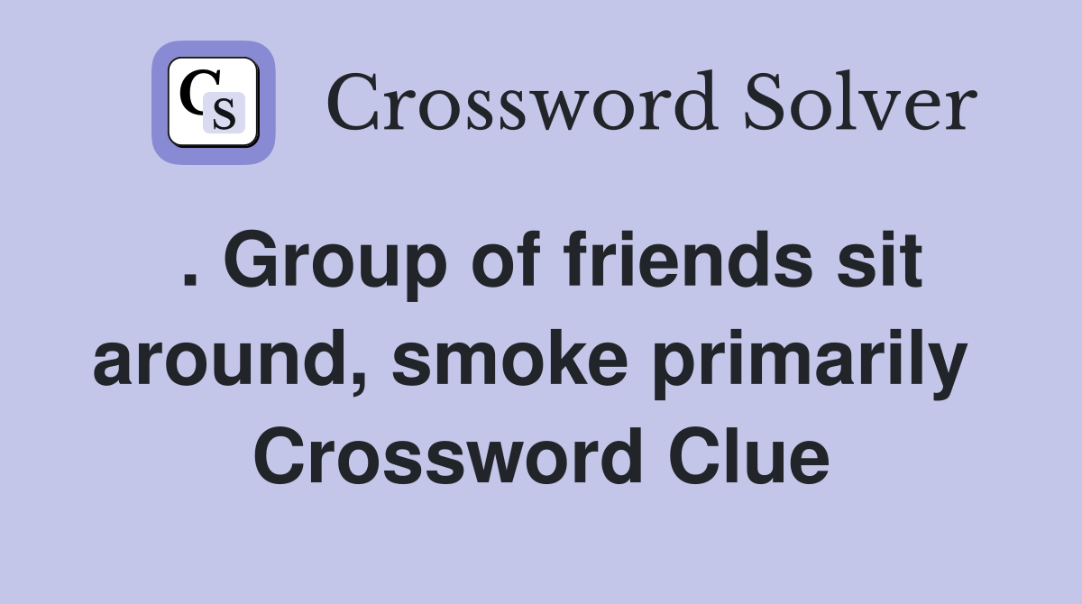 . Group of friends sit around, smoke primarily  Crossword Clue
