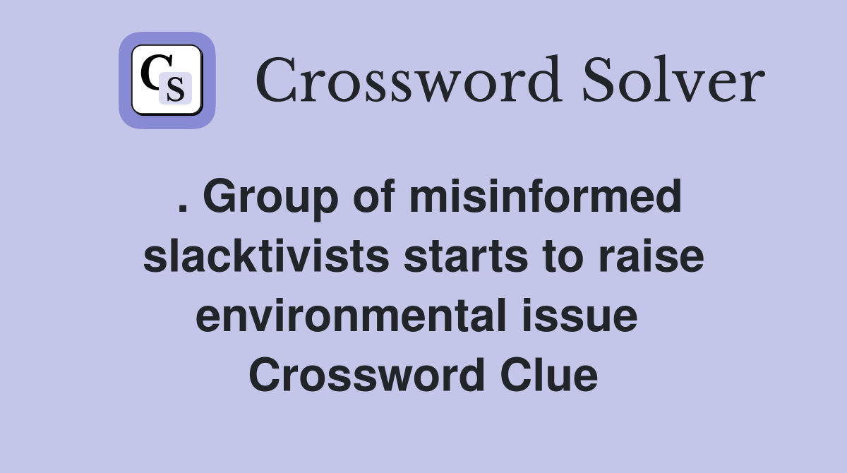 . Group of misinformed slacktivists starts to raise environmental issue  Crossword Clue