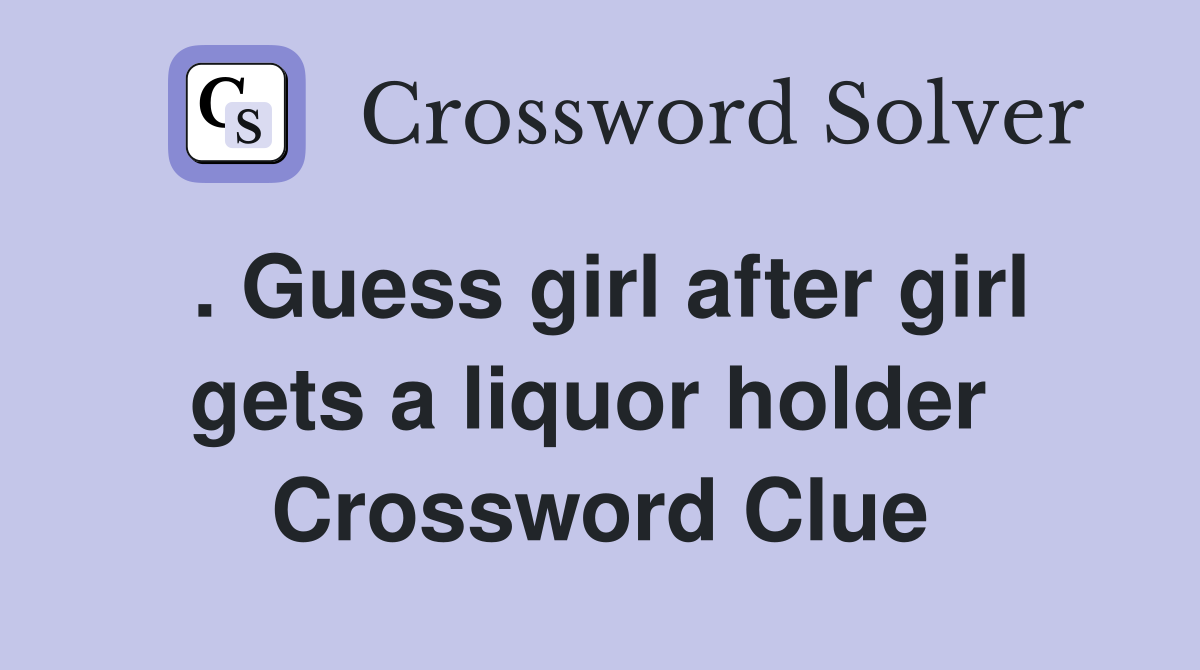 . Guess girl after girl gets a liquor holder  Crossword Clue