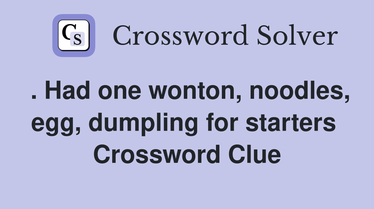 . Had one wonton, noodles, egg, dumpling for starters  Crossword Clue