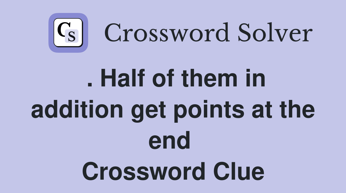 . Half of them in addition get points at the end  Crossword Clue
