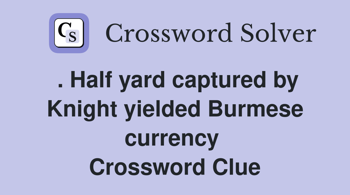 . Half yard captured by Knight yielded Burmese currency  Crossword Clue