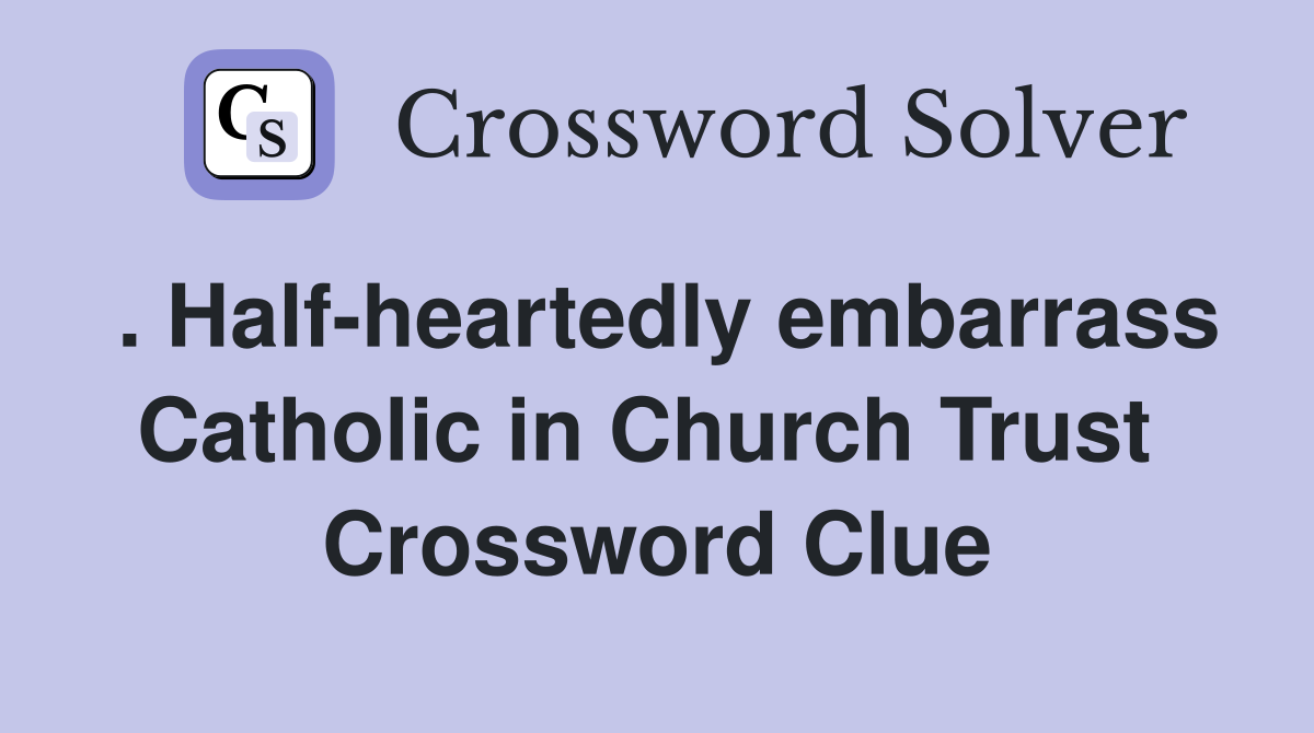 . Half-heartedly embarrass Catholic in Church Trust  Crossword Clue