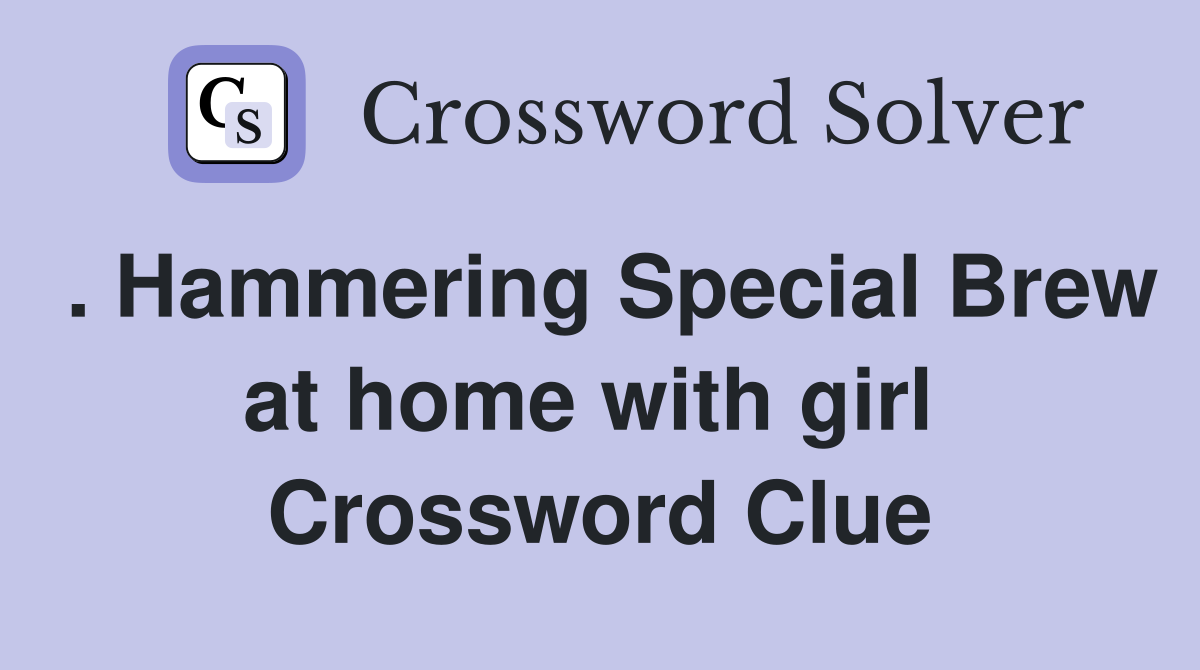 . Hammering Special Brew at home with girl  Crossword Clue