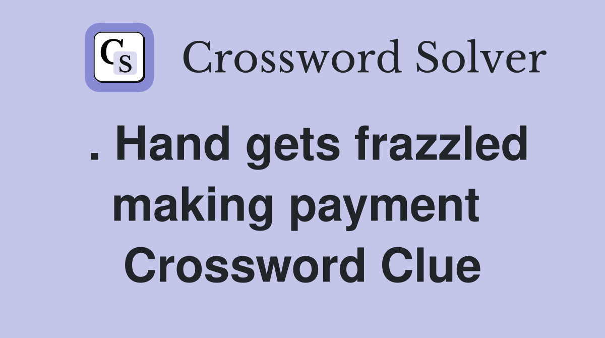 . Hand gets frazzled making payment  Crossword Clue
