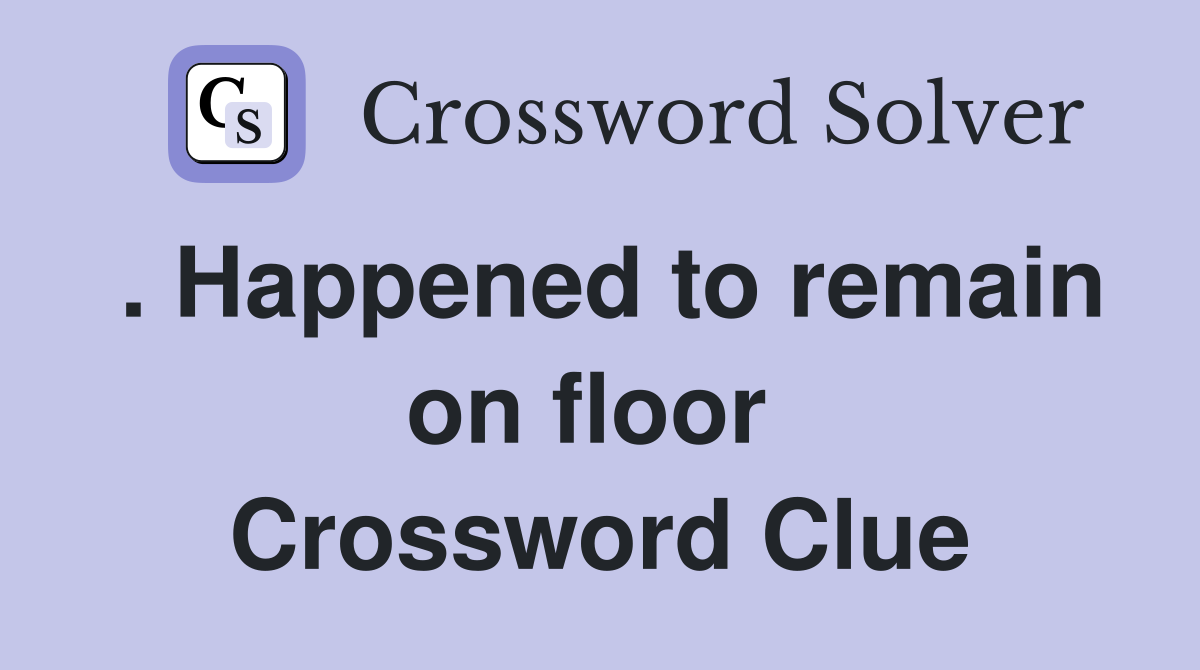 . Happened to remain on floor  Crossword Clue