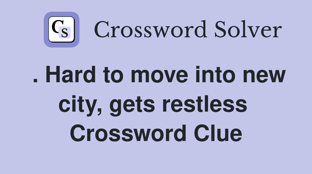 . Hard to move into new city, gets restless  Crossword Clue