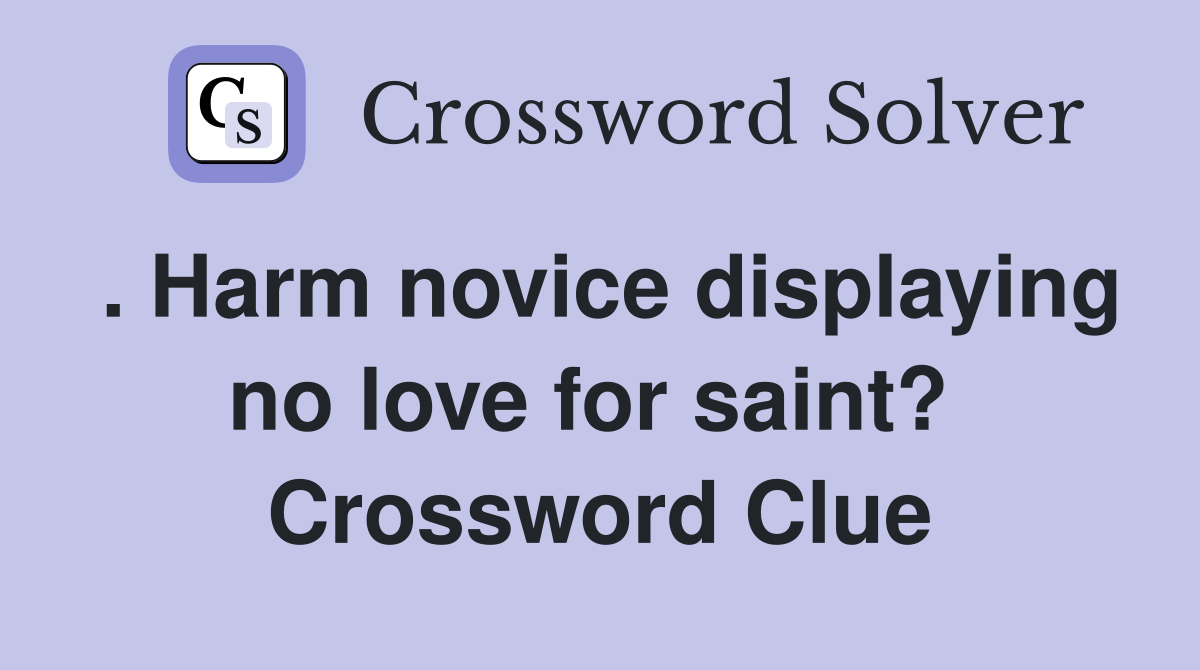 . Harm novice displaying no love for saint?  Crossword Clue
