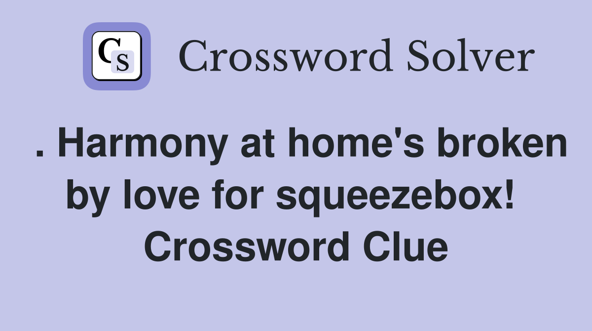 . Harmony at home's broken by love for squeezebox!  Crossword Clue
