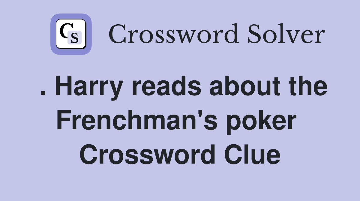 . Harry reads about the Frenchman's poker  Crossword Clue