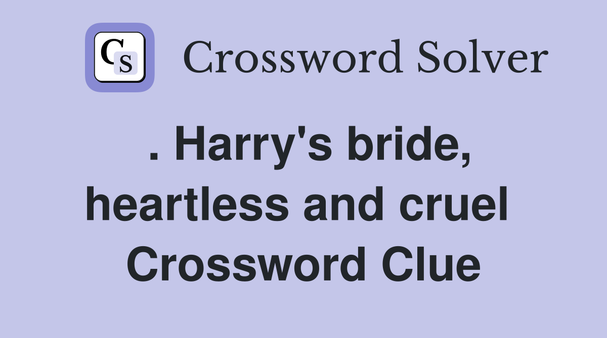 . Harry's bride, heartless and cruel  Crossword Clue