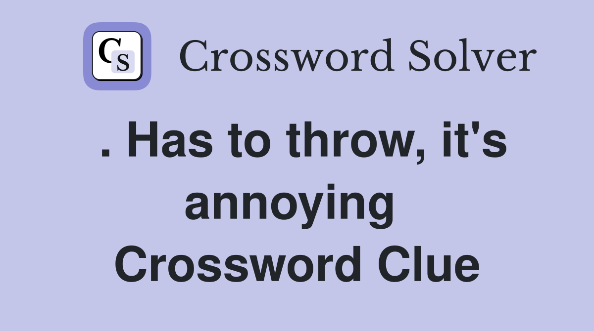 . Has to throw, it's annoying  Crossword Clue