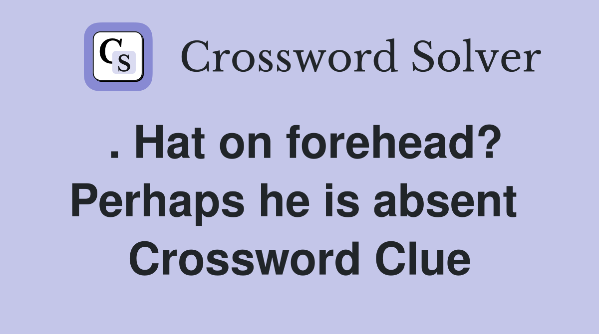 . Hat on forehead? Perhaps he is absent  Crossword Clue
