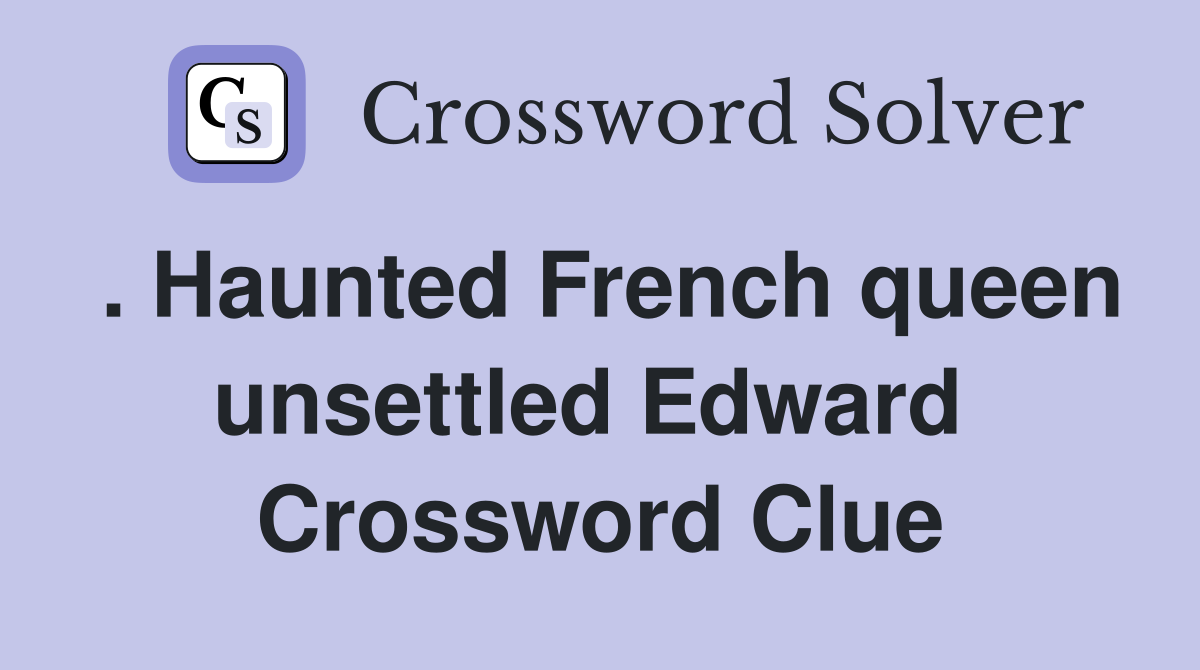 . Haunted French queen unsettled Edward  Crossword Clue