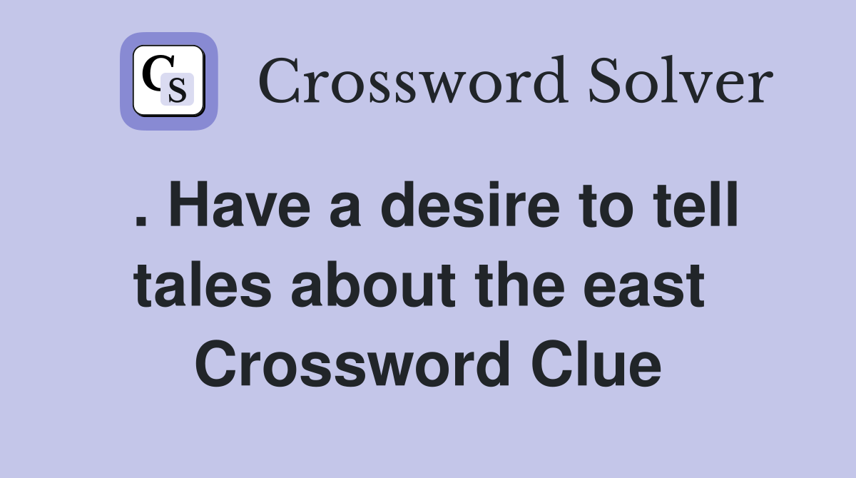 . Have a desire to tell tales about the east  Crossword Clue
