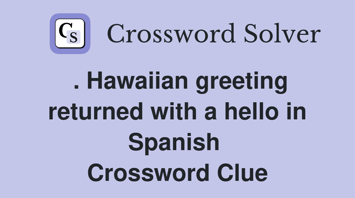 . Hawaiian greeting returned with a hello in Spanish  Crossword Clue