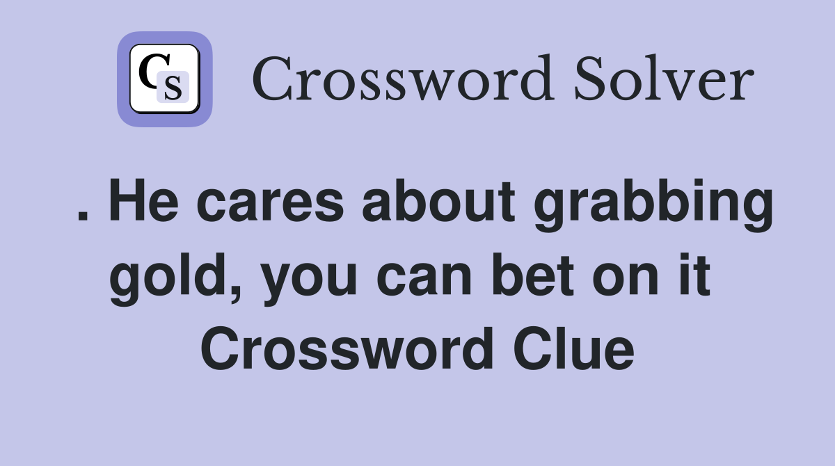 . He cares about grabbing gold, you can bet on it  Crossword Clue