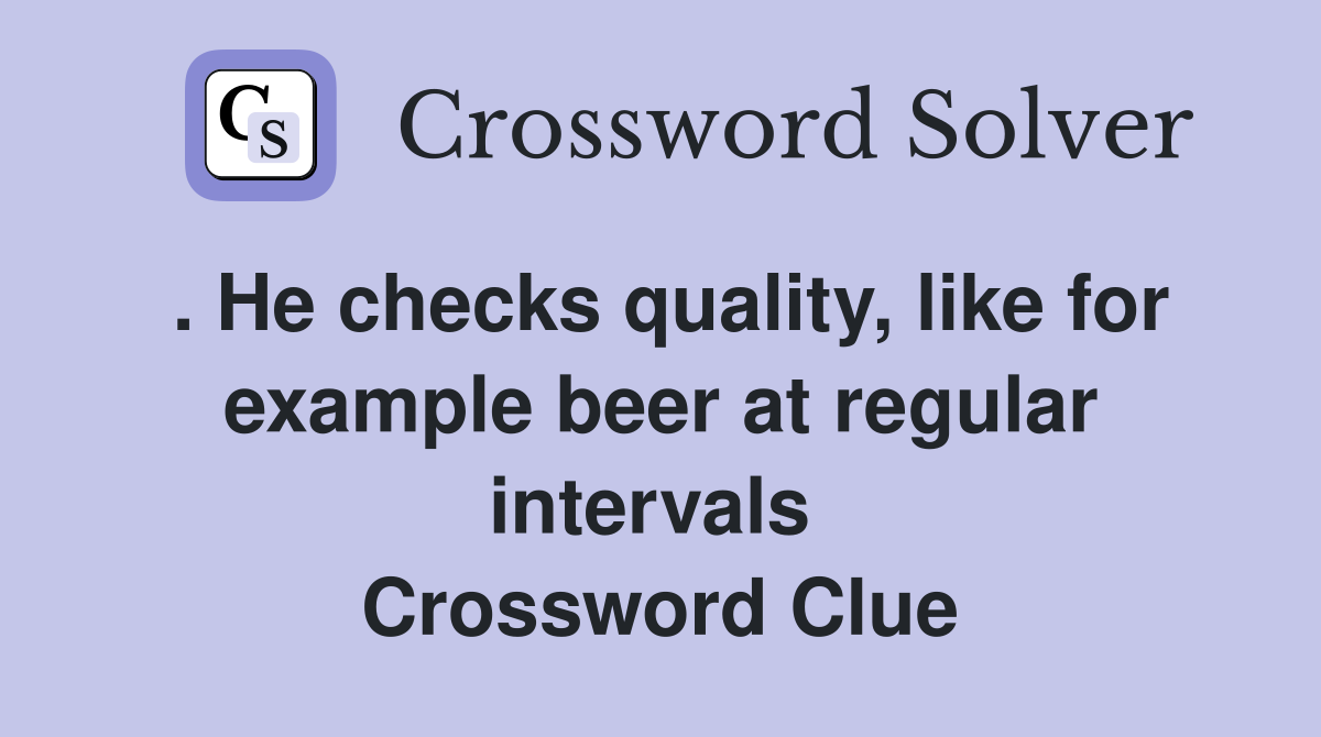 . He checks quality, like for example beer at regular intervals  Crossword Clue