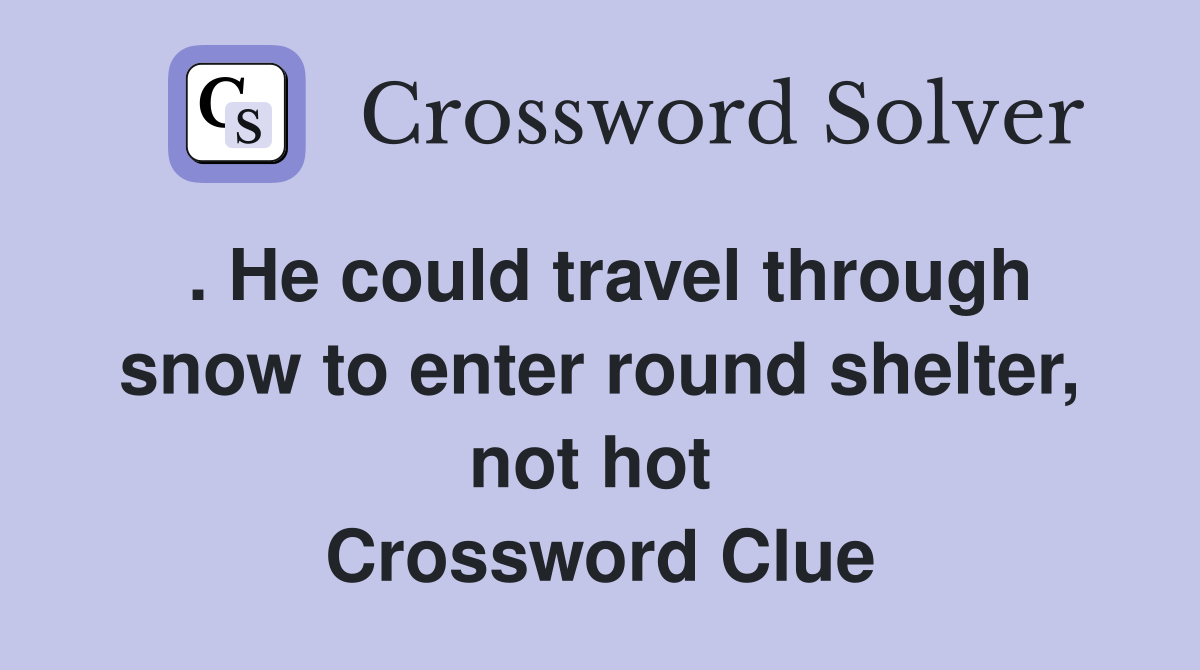 . He could travel through snow to enter round shelter, not hot  Crossword Clue
