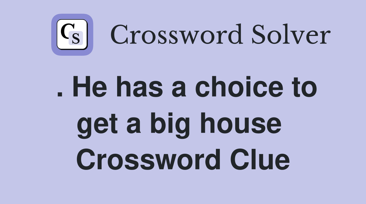 . He has a choice to get a big house  Crossword Clue