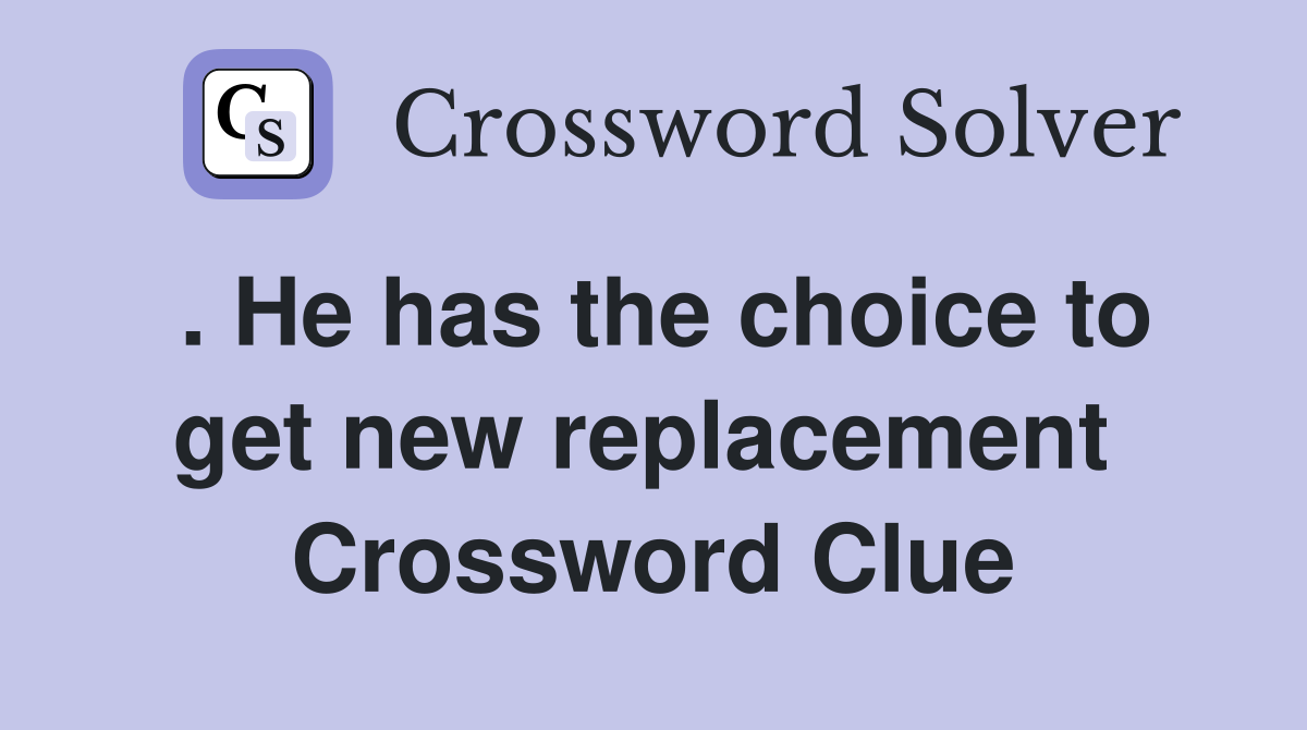. He has the choice to get new replacement  Crossword Clue