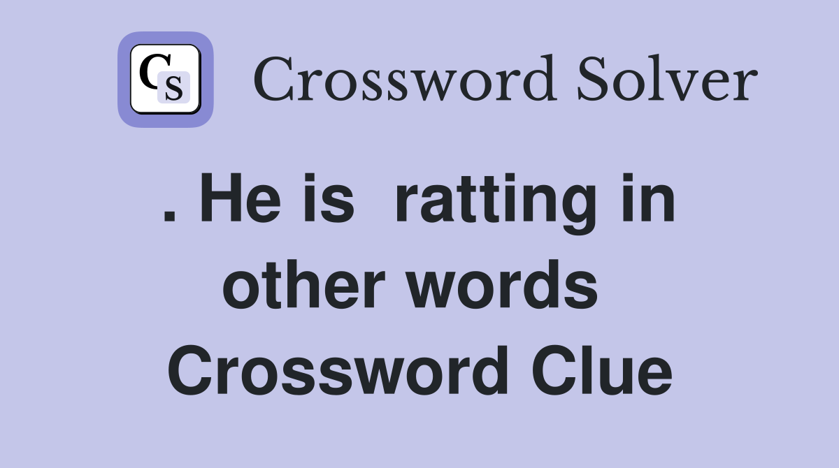. He is  ratting in  other words  Crossword Clue