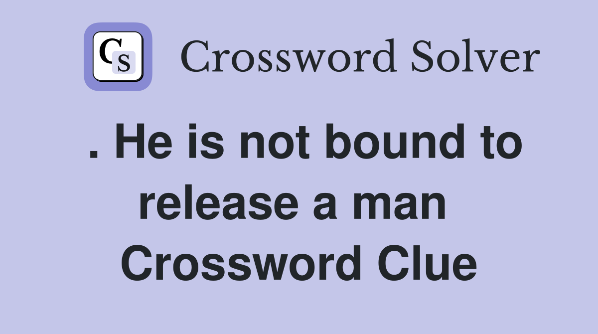 . He is not bound to release a man  Crossword Clue