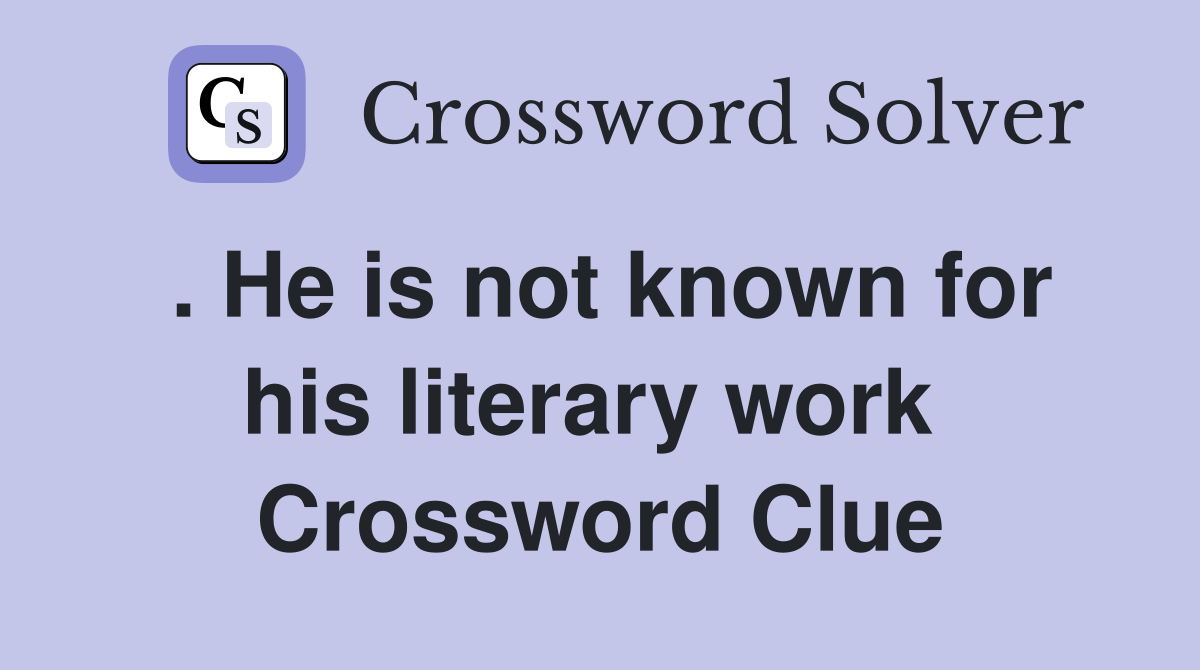 . He is not known for his literary work  Crossword Clue