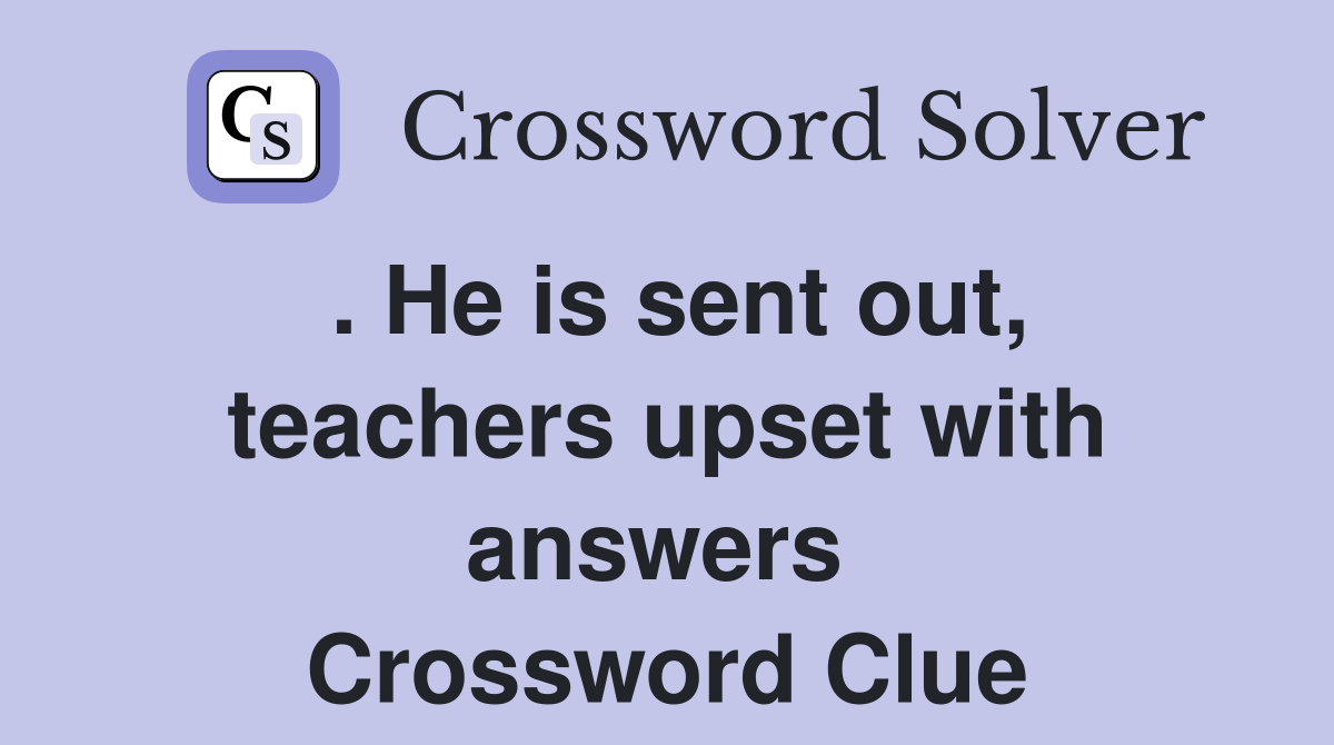 . He is sent out, teachers upset with answers  Crossword Clue