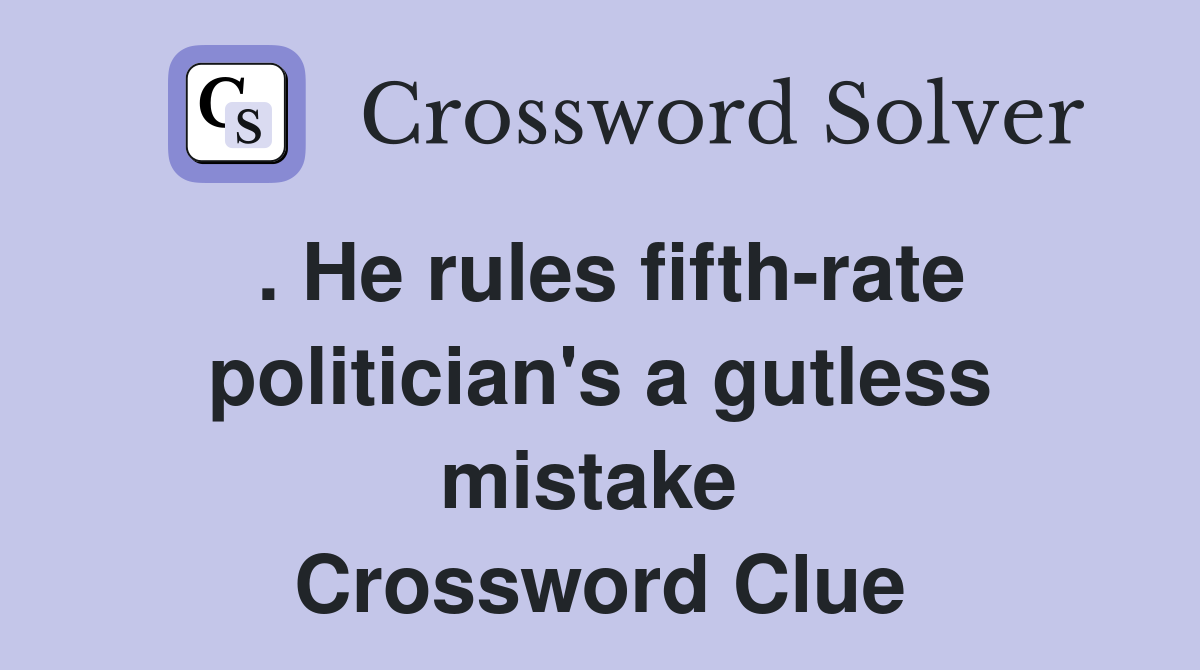 . He rules fifth-rate politician's a gutless mistake  Crossword Clue