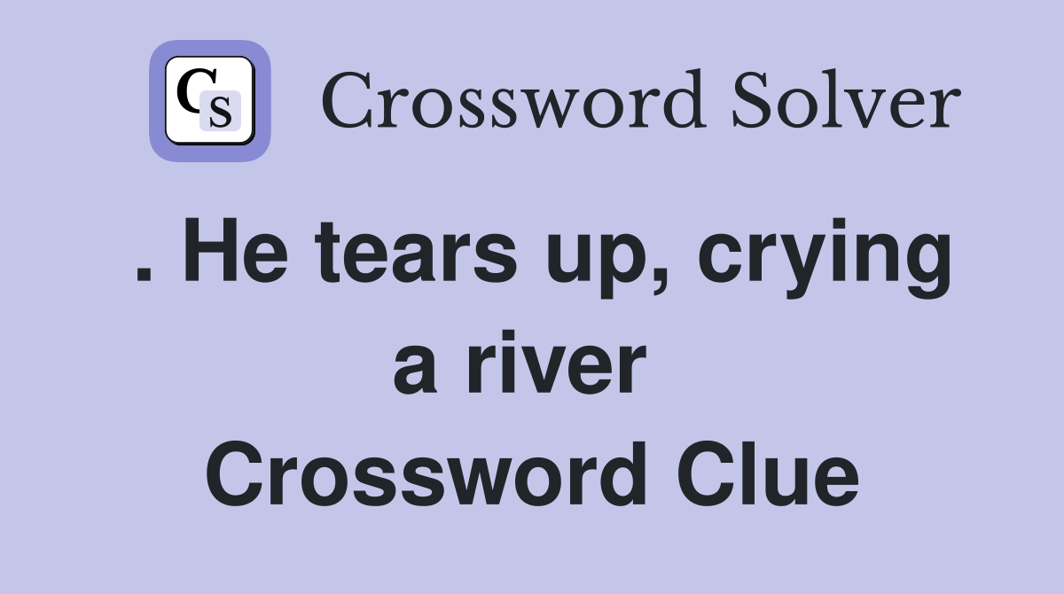 . He tears up, crying a river  Crossword Clue