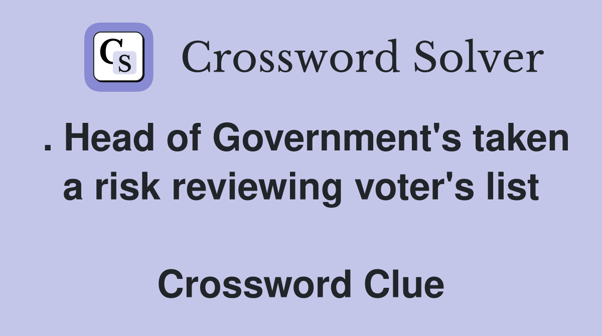 . Head of Government's taken a risk reviewing voter's list  Crossword Clue