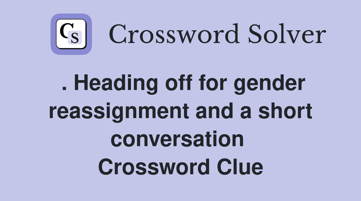 . Heading off for gender reassignment and a short conversation  Crossword Clue