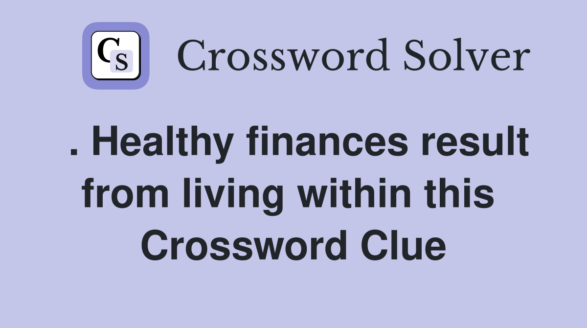 . Healthy finances result from living within this  Crossword Clue