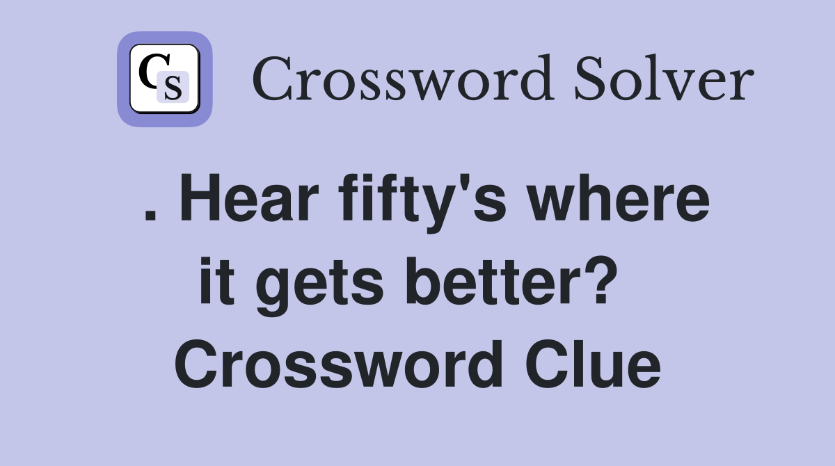 . Hear fifty's where it gets better?  Crossword Clue