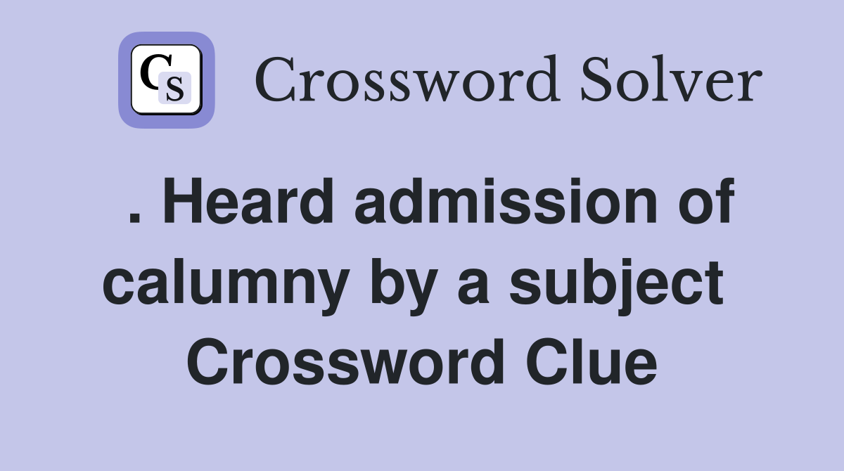 . Heard admission of calumny by a subject  Crossword Clue